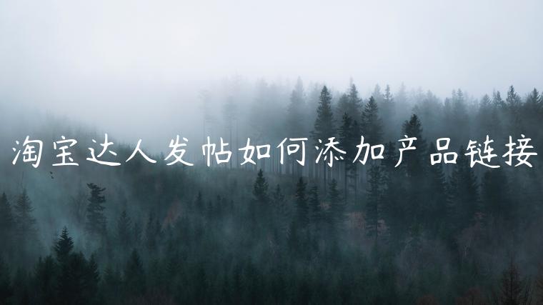 淘寶達人發(fā)帖如何添加產(chǎn)品鏈接